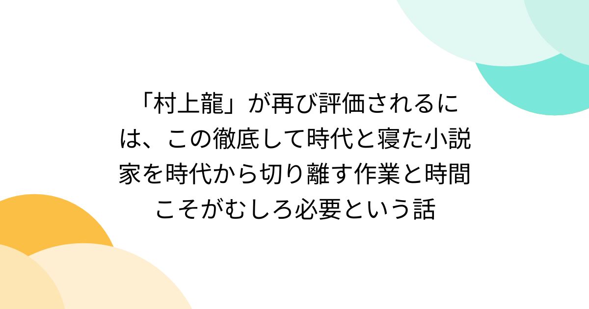 村上龍」が再び評価されるには、この徹底して時代と寝た小説家を