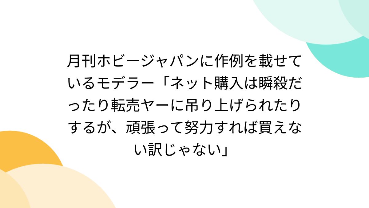 月刊ホビージャパンに作例を載せているモデラー「ネット購入は瞬殺だったり転売ヤーに吊り上げられたりするが、頑張って努力すれば買えない訳じゃない」 -  Togetter [トゥギャッター]