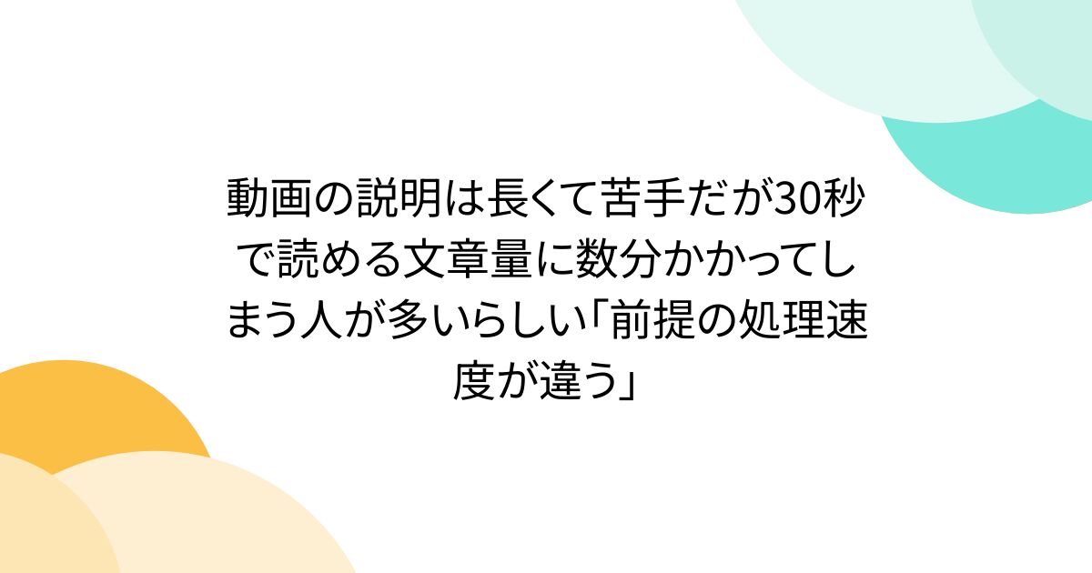動画の説明は長くて苦手だが30秒で読める文章量に数分かかってしまう人が多いらしい「前提の処理速度が違う」