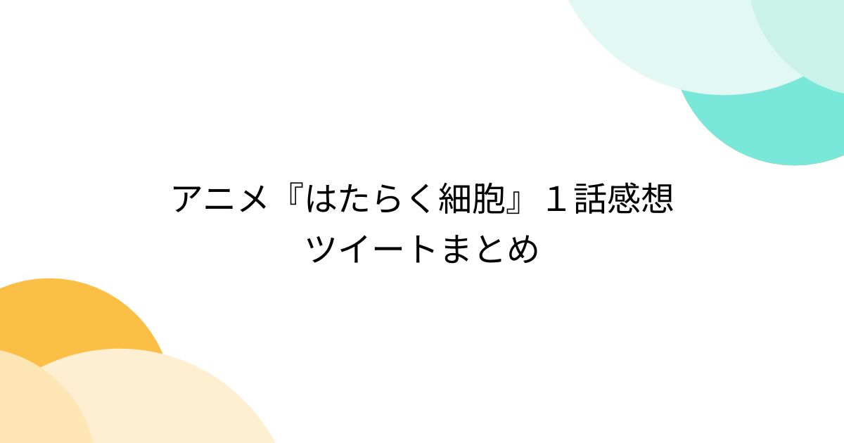 アニメ『はたらく細胞』1話感想ツイートまとめ - posfie