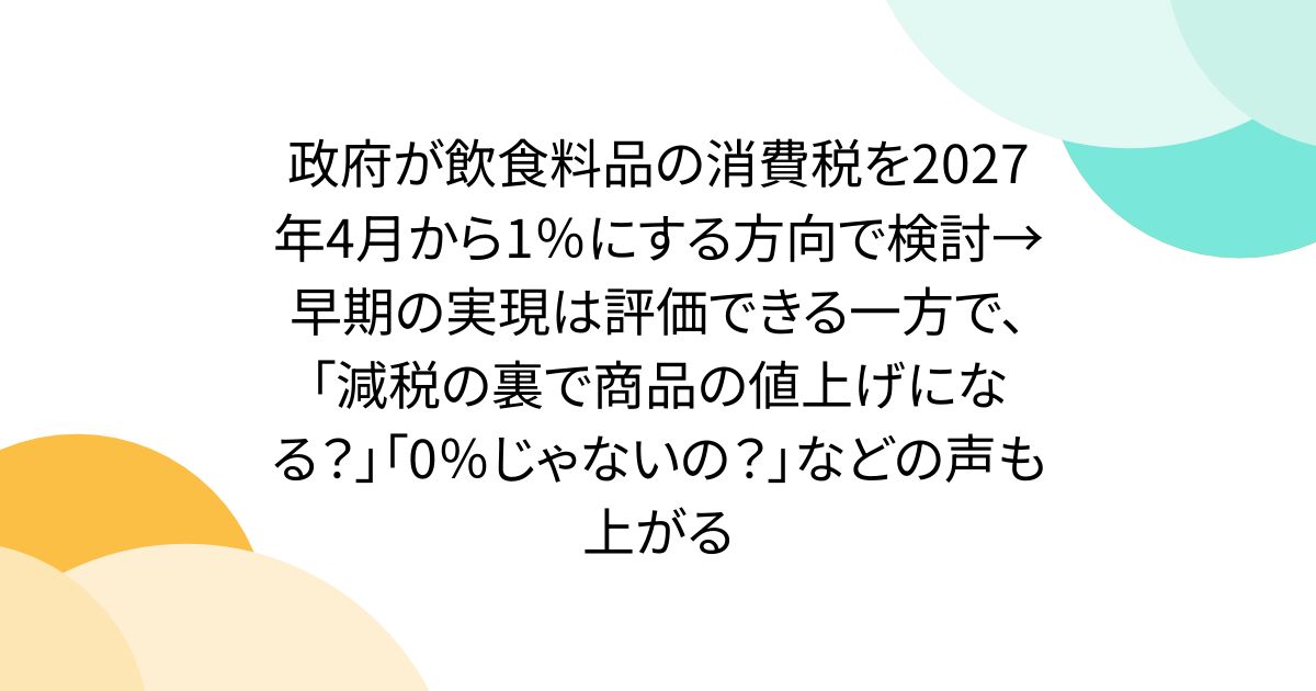 政府が飲食料品の消費税を2027年4月から1％にする方向で検討→早期の実現は評価できる一方で、「減税の裏で商品の値上げになる？」「0％じゃないの？」などの声も上がる