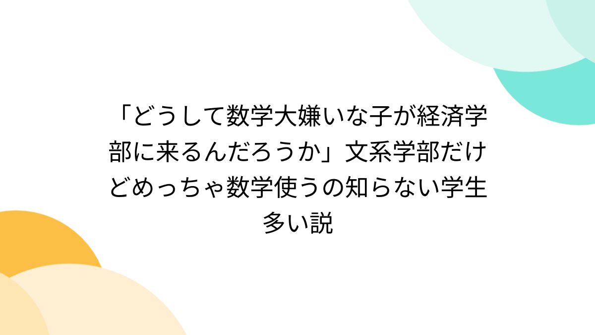 どうして数学大嫌いな子が経済学部に来るんだろうか」文系学部だけどめっちゃ数学使うの知らない学生多い説 - Togetter [トゥギャッター]