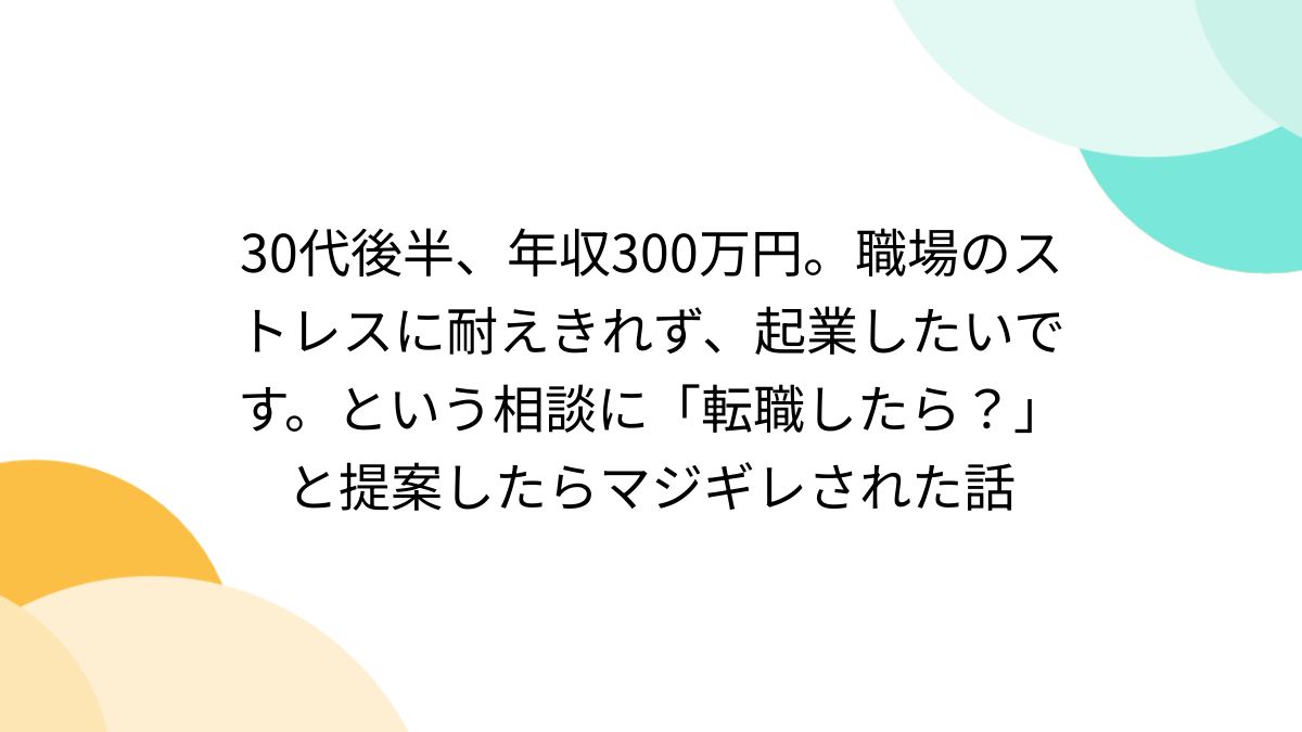 30代後半、年収300万円。職場のストレスに耐えきれず、起業したいです。という相談に「転職したら？」と提案したらマジギレされた話 - Togetter  [トゥギャッター]