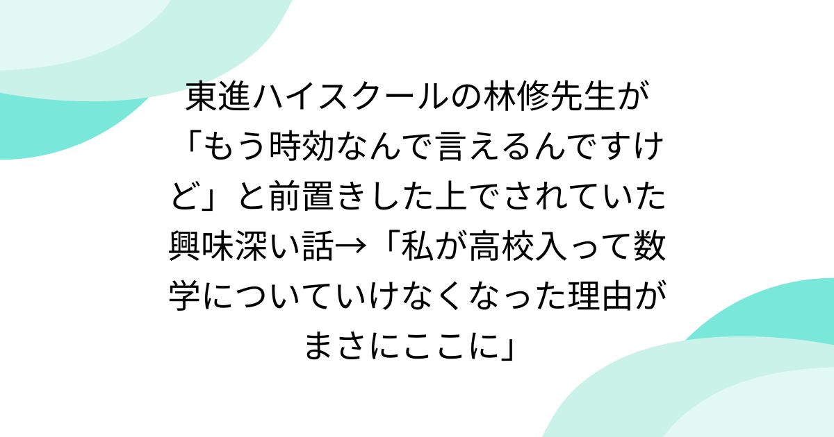 東進ハイスクールの林修先生が「もう時効なんで言えるんですけど」と前置きした上でされていた興味深い話→「私が高校入って数学についていけなくなった理由がまさにここに」