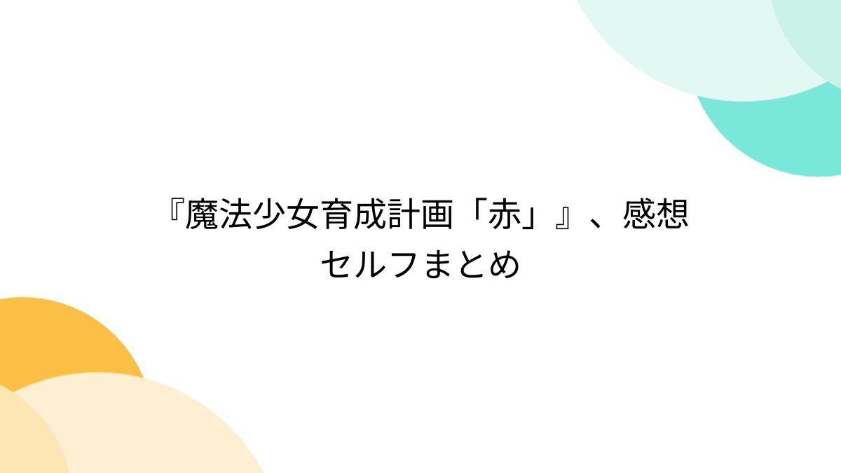 魔法少女育成計画「赤」』、感想セルフまとめ - posfie