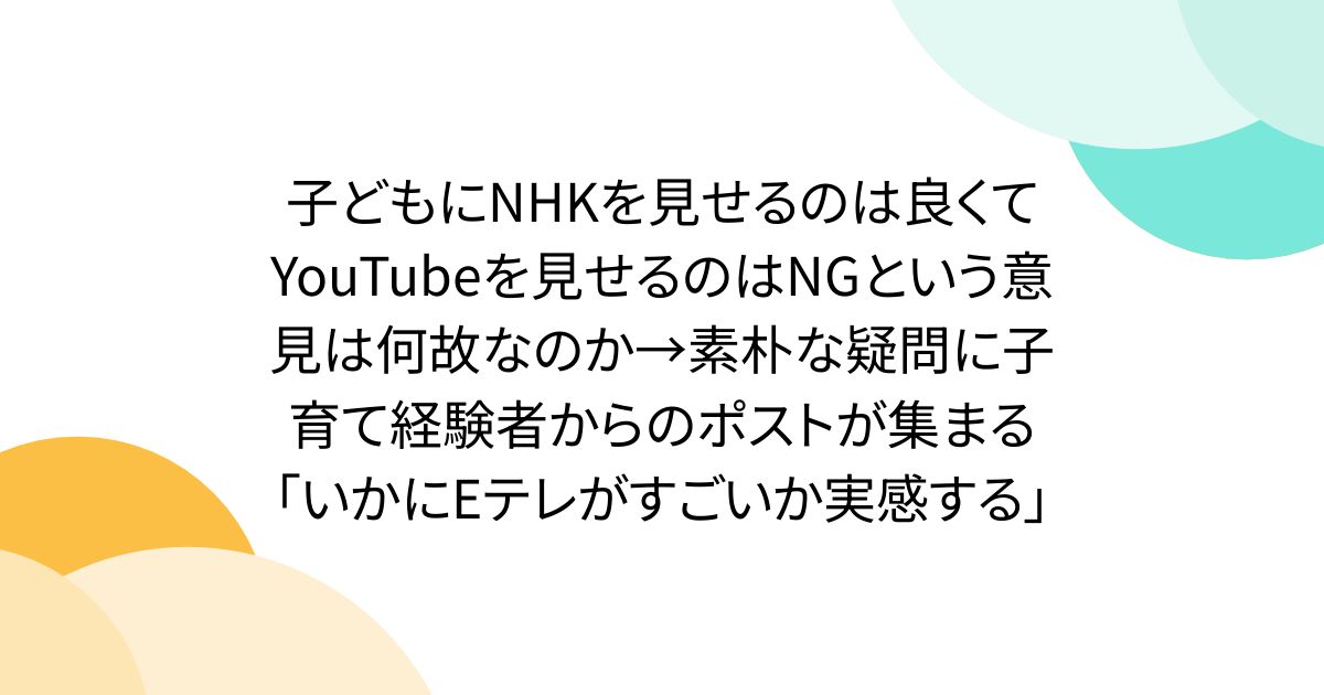 子どもにNHKを見せるのは良くてYouTubeを見せるのはNGという意見は何故なのか→素朴な疑問に子育て経験者からのポストが集まる 「いかにEテレがすごいか実感する」