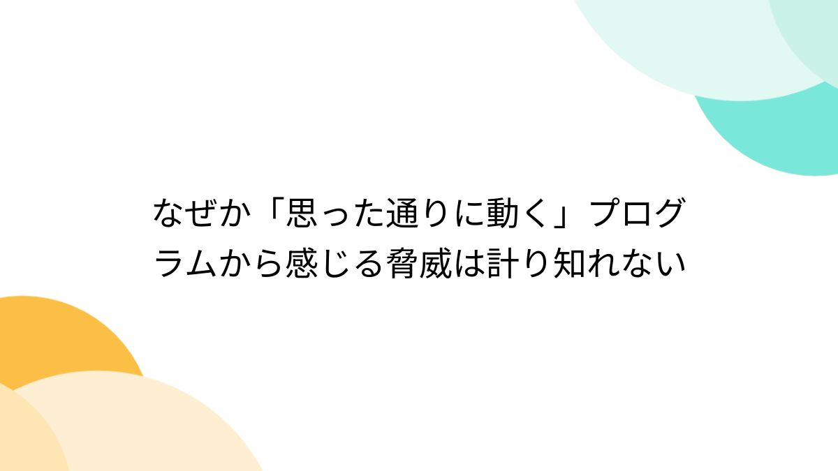 なぜか「思った通りに動く」プログラムから感じる脅威は計り知れない - Togetter