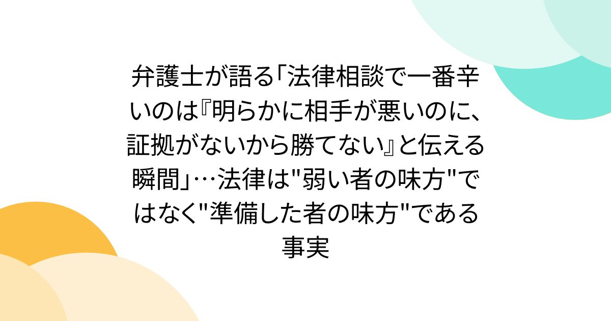 弁護士が語る「法律相談で一番辛いのは『明らかに相手が悪いのに、証拠がないから勝てない』と伝える瞬間」…法律は"弱い者の味方"ではなく"準備した者の味方"である事実