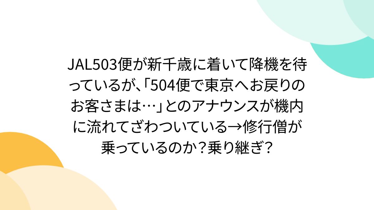 JAL503便が新千歳に着いて降機を待っているが、「504便で東京へお戻りのお客さまは...」とのアナウンスが機内に流れてざわついている→修行僧が乗っているのか?乗り継ぎ?