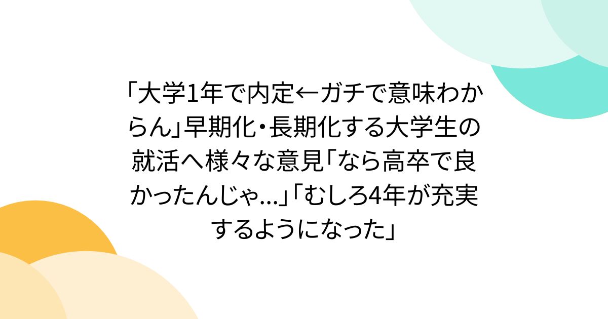 「大学1年で内定←ガチで意味わからん」早期化・長期化する大学生の就活へ様々な意見「なら高卒で良かったんじゃ...」「むしろ4年が充実するようになった」