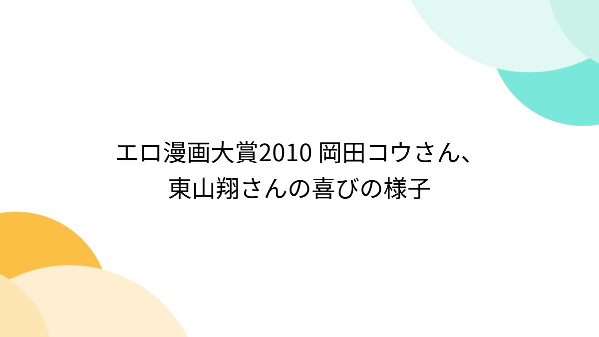 東山翔 エロ漫画" エロ漫画大賞2010 岡田コウさん、東山翔さんの喜びの様子 - posfie