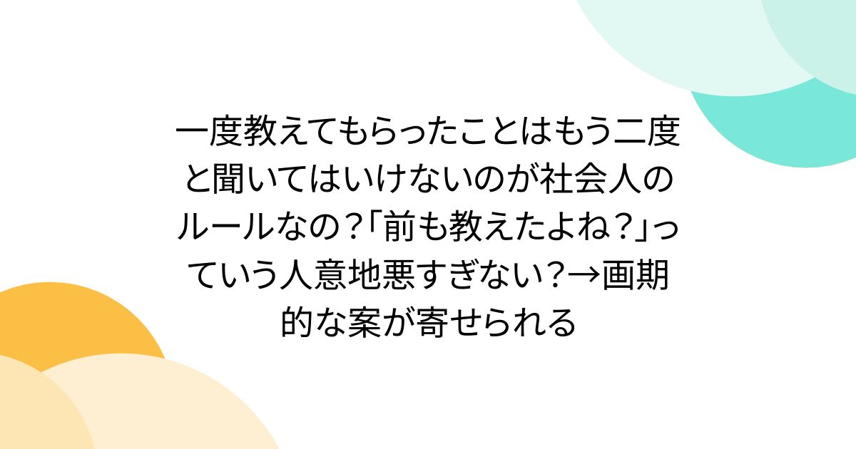 一度教えてもらったことはもう二度と聞いてはいけないのが社会人のルールなの？「前も教えたよね？」っていう人意地悪すぎない？→画期的な案が寄せられる