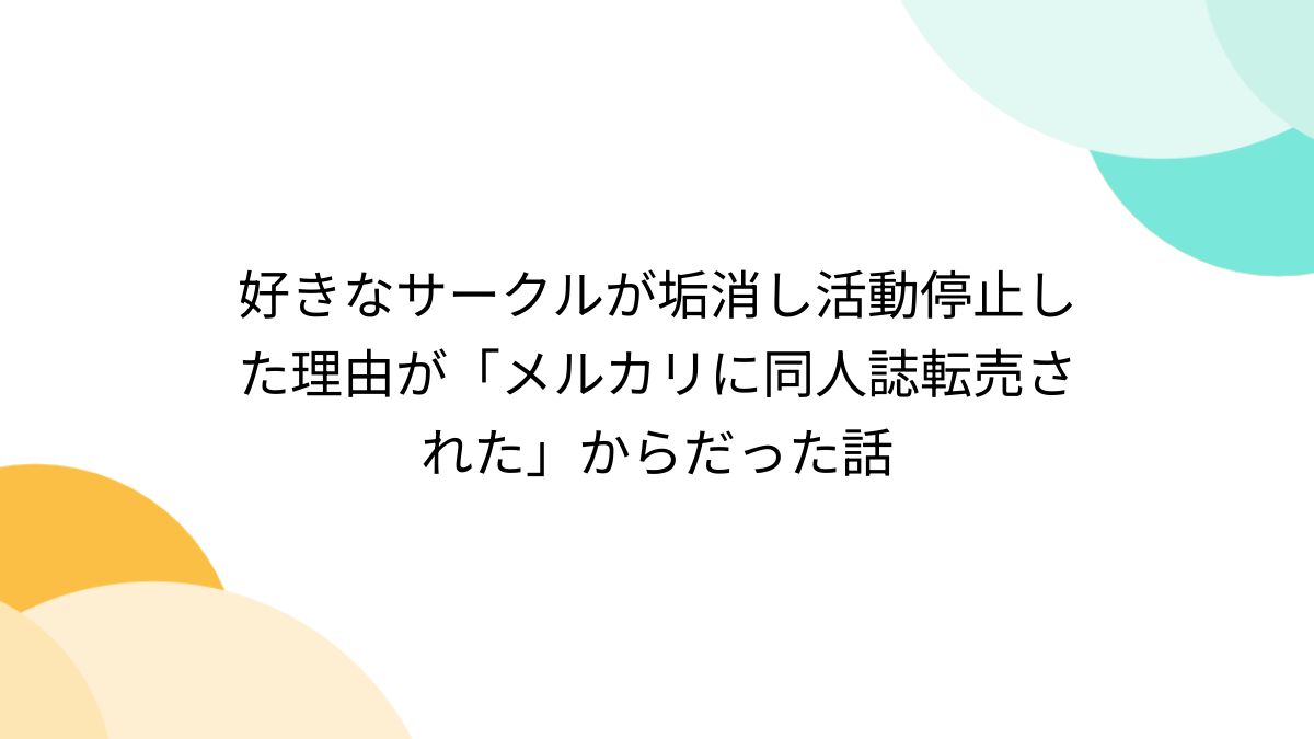 好きなサークルが垢消し活動停止した理由が「メルカリに同人誌転売された」からだった話 - Togetter [トゥギャッター]