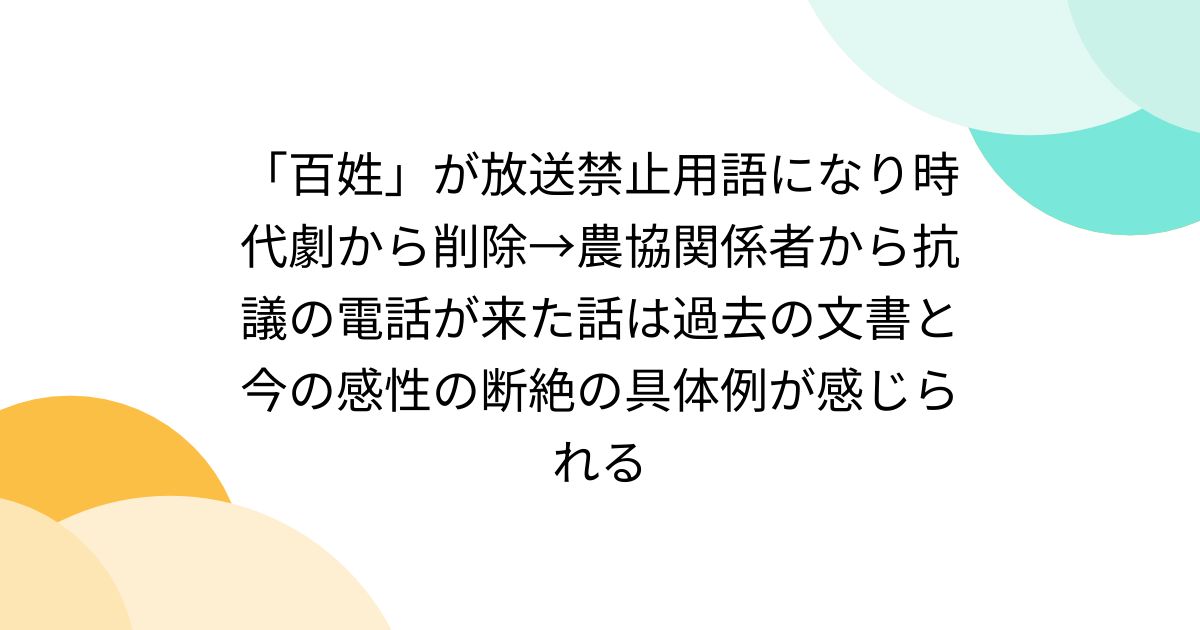 「百姓」が放送禁止用語になり時代劇から削除→農協関係者から抗議の電話が来た話は過去の文書と今の感性の断絶の具体例が感じられる