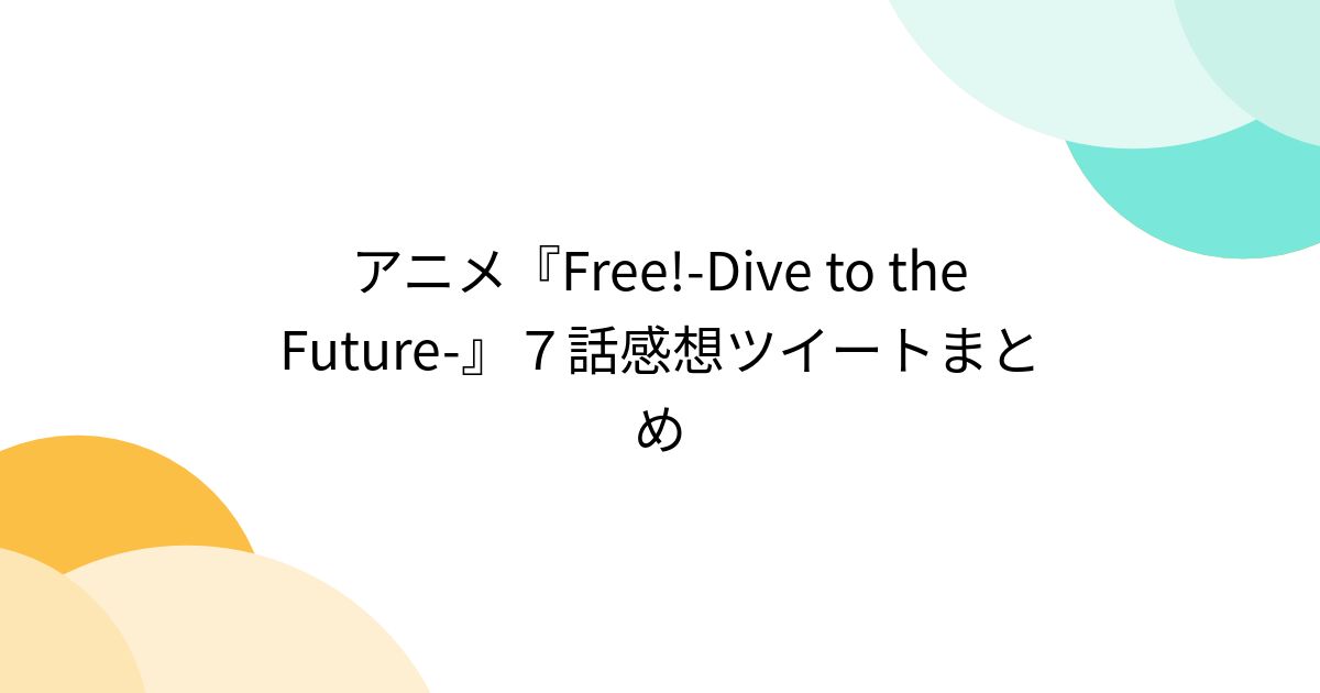アニメ『Free!-Dive to the Future-』7話感想ツイートまとめ - posfie