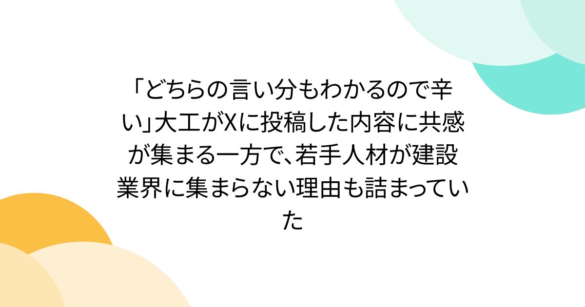 「どちらの言い分もわかるので辛い」大工がXに投稿した内容に共感が集まる一方で、若手人材が建設業界に集まらない理由も詰まっていた