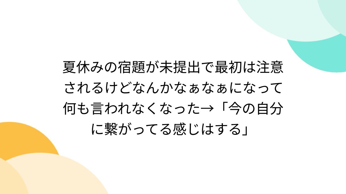 夏休みの宿題が未提出で最初は注意されるけどなんかなぁなぁになって何も言われなくなった→「今の自分に繋がってる感じはする」 - Togetter  [トゥギャッター]