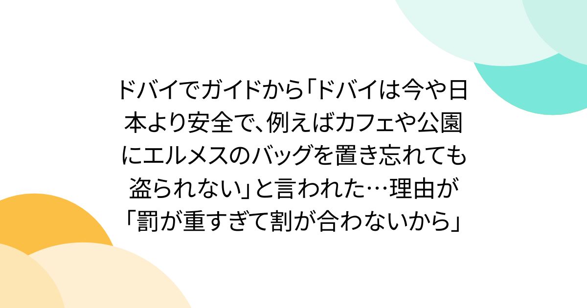 ドバイでガイドから「ドバイは今や日本より安全で、例えばカフェや公園にエルメスのバッグを置き忘れても盗られない」と言われた…理由が「罰が重すぎて割が合わないから」