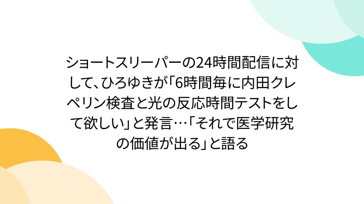 ショートスリーパーの24時間配信に対して、ひろゆきが「6時間毎に内田クレペリン検査と光の反応時間テストをして欲しい」と発言...「それで医学研究の価値が出る」と語る