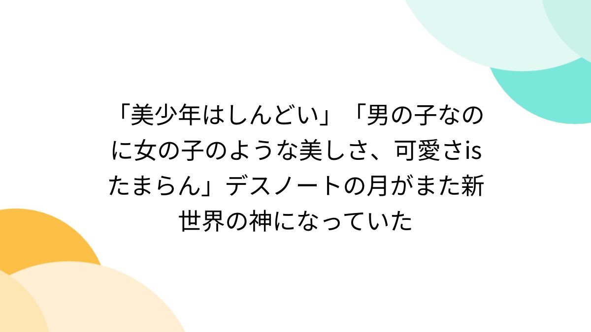 ロリショタ　　お風呂　　２次元 美少年はしんどい」「男の子なのに女の子のような美しさ、可愛さisたまらん」デスノートの月がまた新世界の神になっていた - Togetter  [トゥギャッター]