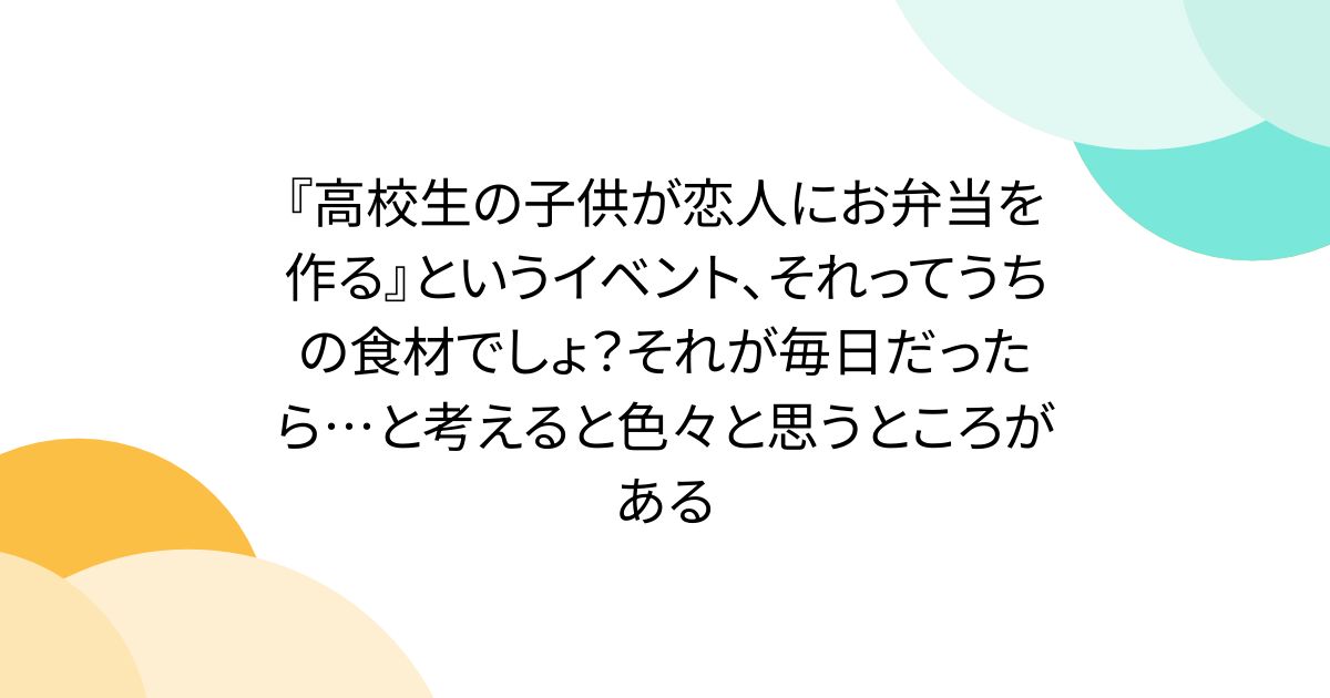 『高校生の子供が恋人にお弁当を作る』というイベント、それってうちの食材でしょ？それが毎日だったら…と考えると色々と思うところがある