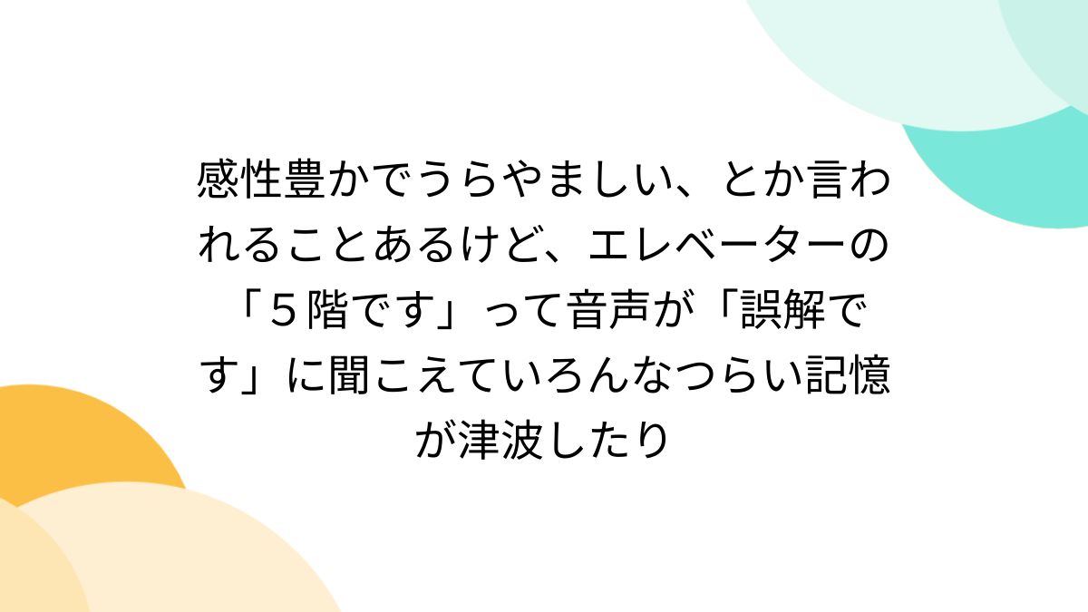 感性豊かでうらやましい、とか言われることあるけど、エレベーターの「５階です」って音声が「誤解です」に聞こえていろんなつらい記憶が津波したり -  Togetter [トゥギャッター]