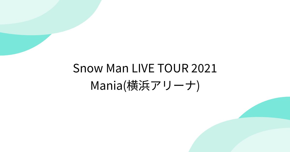 Snow Man LIVE TOUR 2021 Mania(横浜アリーナ) - min.t (ミント)