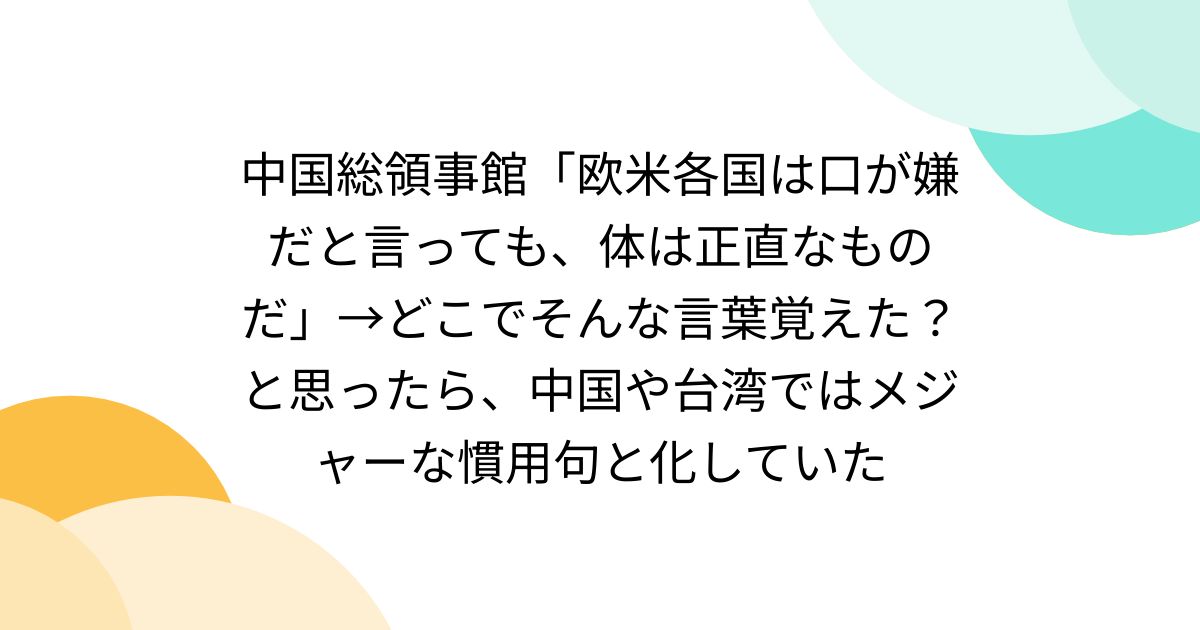 中国総領事館「欧米各国は口が嫌だと言っても、体は正直なものだ」→どこでそんな言葉覚えた？と思ったら、中国や台湾ではメジャーな慣用句と化していた - Togetter