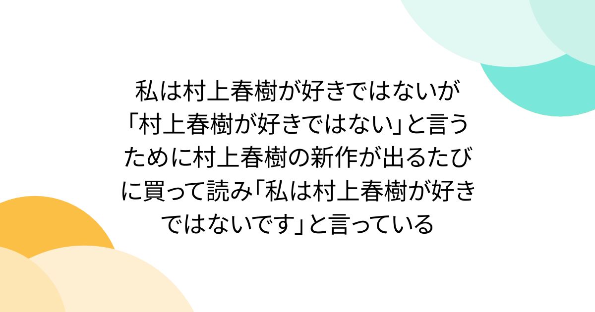 私は村上春樹が好きではないが「村上春樹が好きではない」と言うために村上春樹の新作が出るたびに買って読み「私は村上春樹が好きではないです」と言っている - Togetter