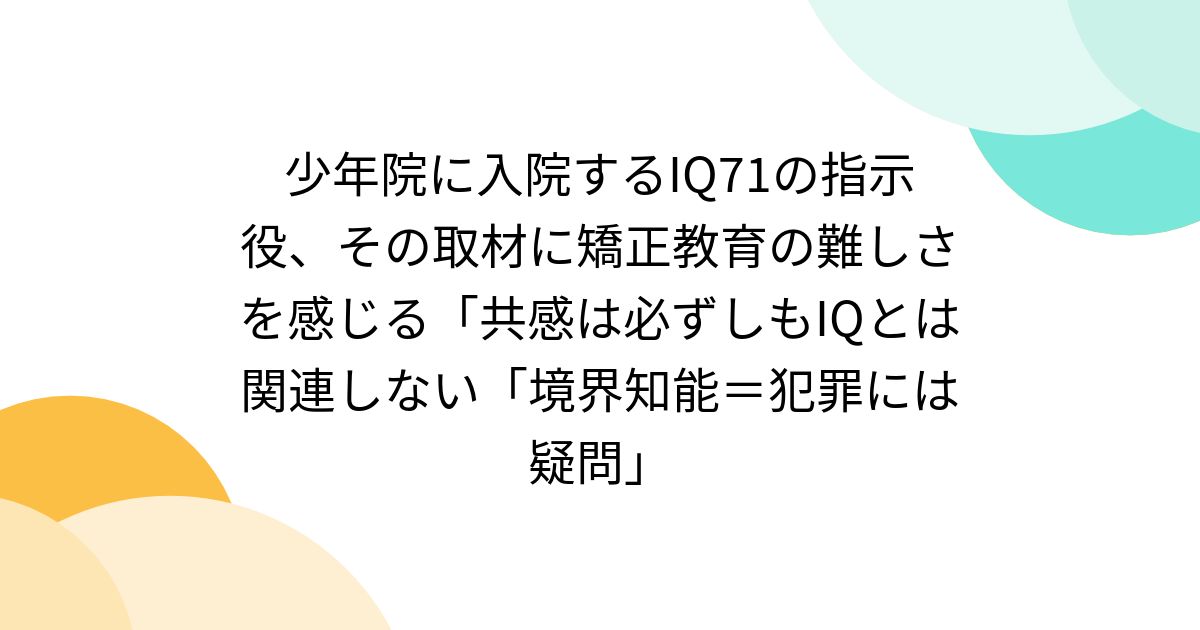[B! crime] 少年院に入院するIQ71の指示役、その取材に矯正教育の難しさを感じる「共感は必ずしもIQとは関連しない「境界知能＝犯罪には疑問」