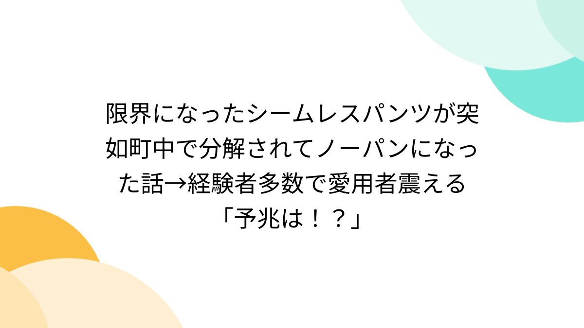 素人ママノーパン 限界になったシームレスパンツが突如町中で分解されてノーパンになった話→経験者多数で愛用者震える「予兆は！？」 - Togetter [トゥギャッター]