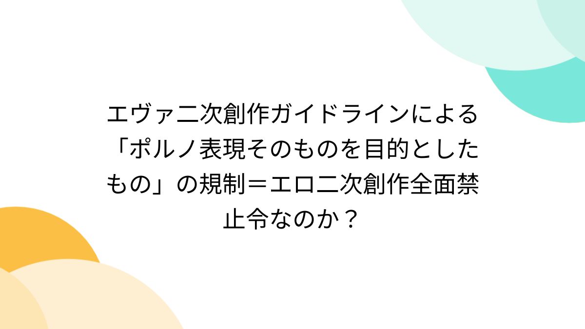 エヴァ二次創作ガイドラインによる「ポルノ表現そのものを目的としたもの」の規制＝エロ二次創作全面禁止令なのか？ - Togetter [トゥギャッター]
