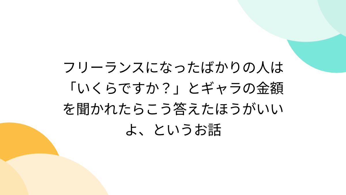 フリーランスになったばかりの人は「いくらですか？」とギャラの金額を聞かれたらこう答えたほうがいいよ、というお話 - Togetter