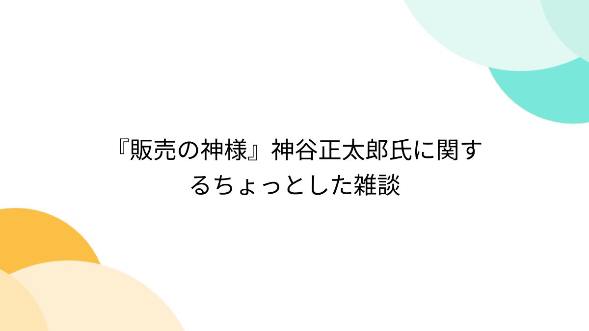 販売の神様』神谷正太郎氏に関するちょっとした雑談 - Togetter [トゥギャッター]