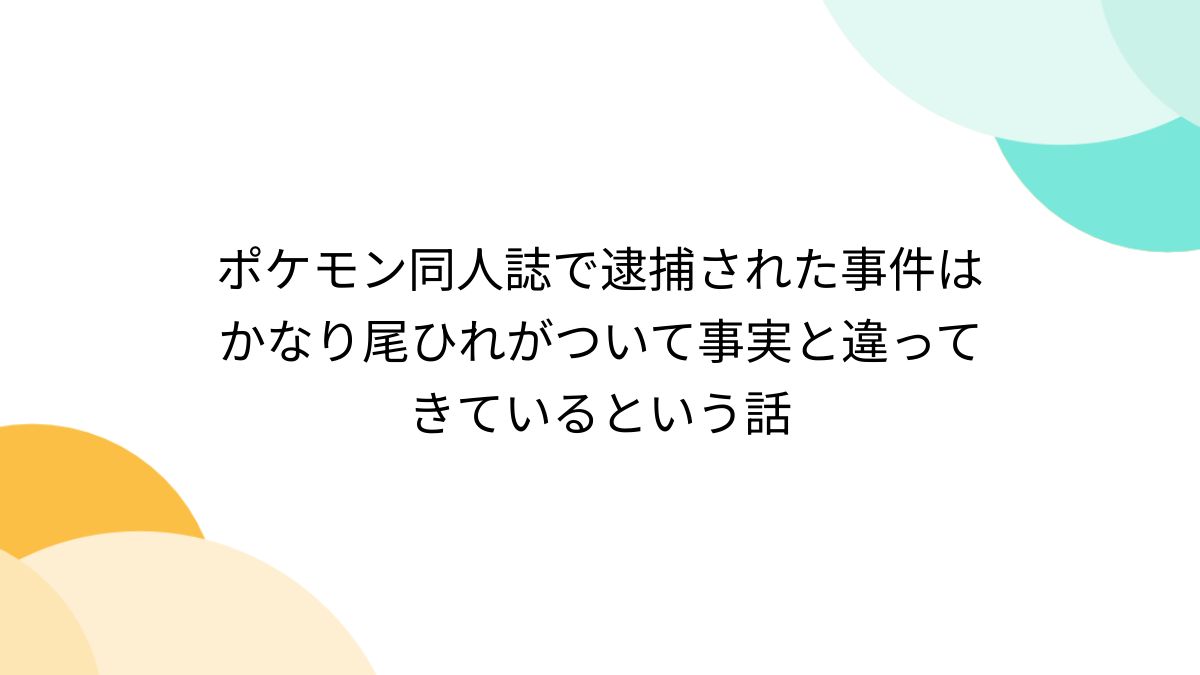 ポケモン同人誌で逮捕された事件はかなり尾ひれがついて事実と違ってきているという話 - Togetter [トゥギャッター]