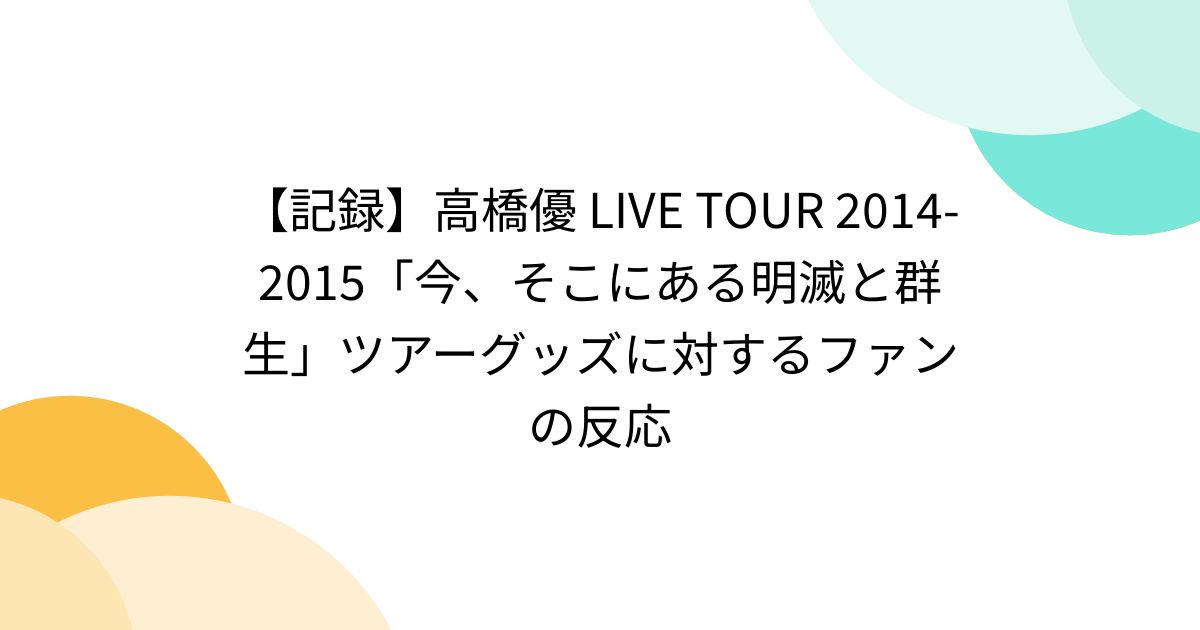 記録】高橋優 LIVE TOUR 2014-2015「今、そこにある明滅と群生」ツアーグッズに対するファンの反応 (2ページ目) - Togetter  [トゥギャッター]