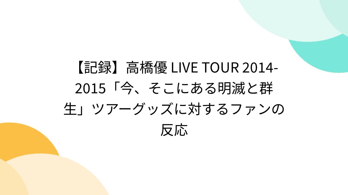 記録】高橋優 LIVE TOUR 2014-2015「今、そこにある明滅と群生」ツアーグッズに対するファンの反応 (2ページ目) - Togetter  [トゥギャッター]