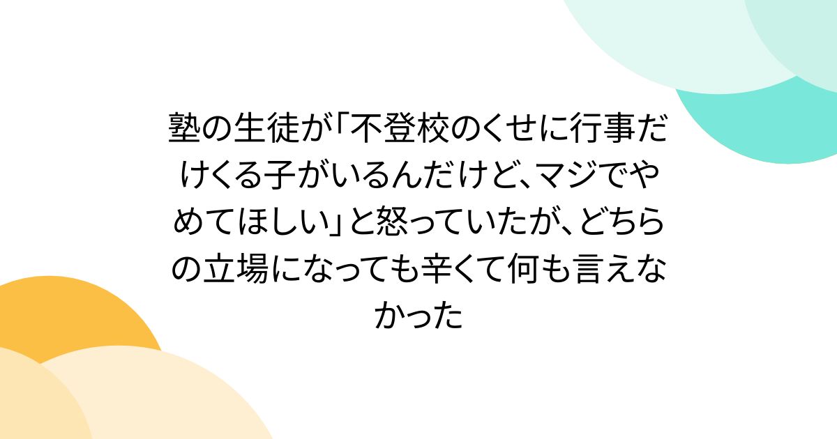 塾の生徒が「不登校のくせに行事だけくる子がいるんだけど、マジでやめてほしい」と怒っていたが、どちらの立場になっても辛くて何も言えなかった