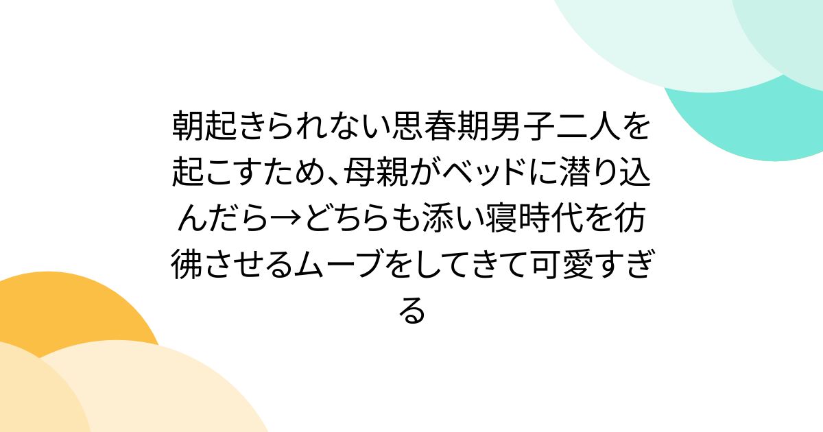 朝起きられない思春期男子二人を起こすため、母親がベッドに潜り込んだら→どちらも添い寝時代を彷彿させるムーブをしてきて可愛すぎる
