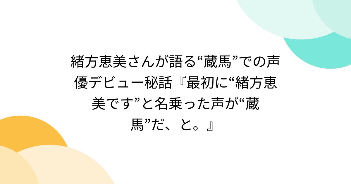 緒方恵美さんが語る“蔵馬”での声優デビュー秘話『最初に“緒方恵美です