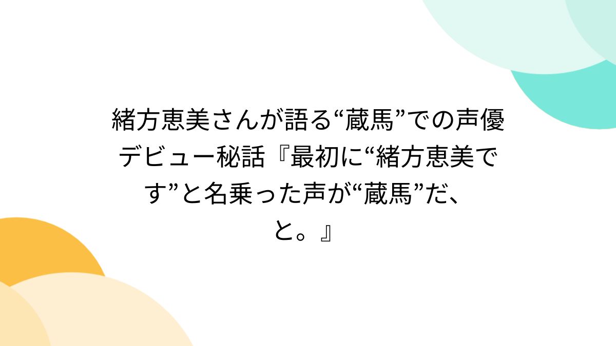 緒方恵美さんが語る“蔵馬”での声優デビュー秘話『最初に“緒方恵美です