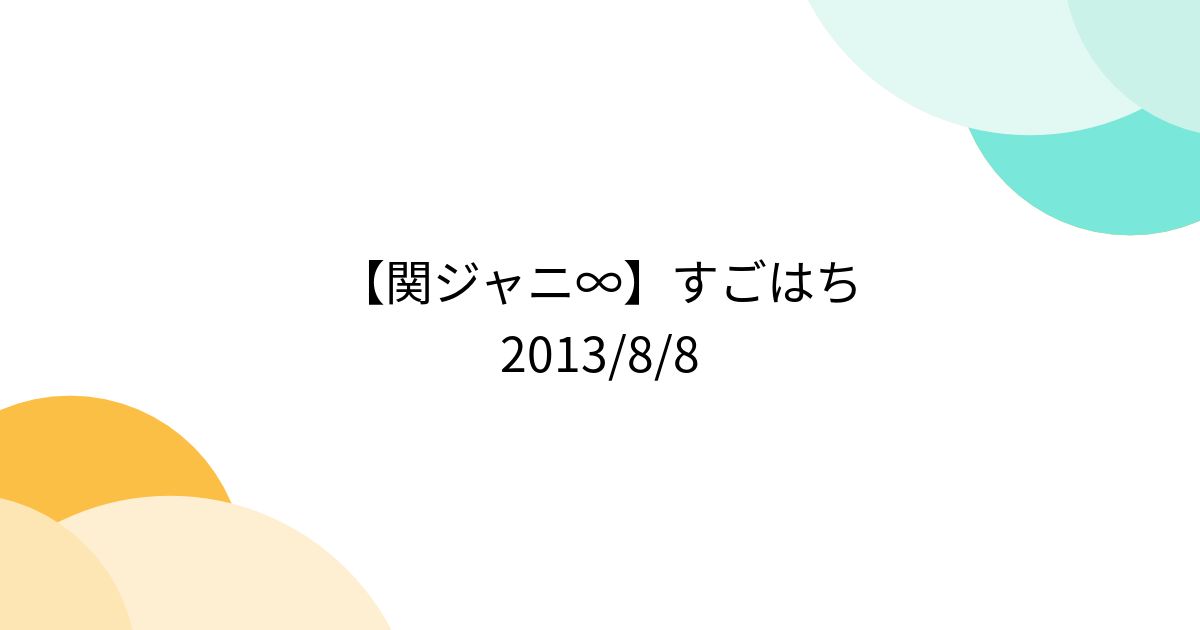 関ジャニ∞】すごはち 2013/8/8 - Togetter [トゥギャッター]