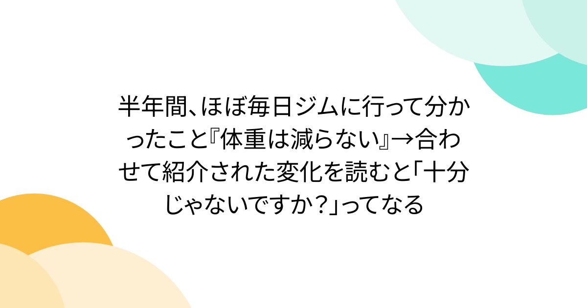 半年間、ほぼ毎日ジムに行って分かったこと『体重は減らない』→合わせて紹介された変化を読むと「十分じゃないですか？」ってなる