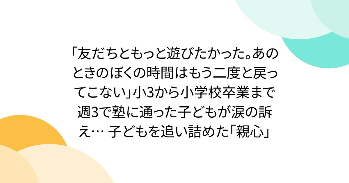 「友だちともっと遊びたかった。あのときのぼくの時間はもう二度と戻ってこない」小3から小学校卒業まで週3で塾に通った子どもが涙の訴え… 子どもを追い詰めた「親心」