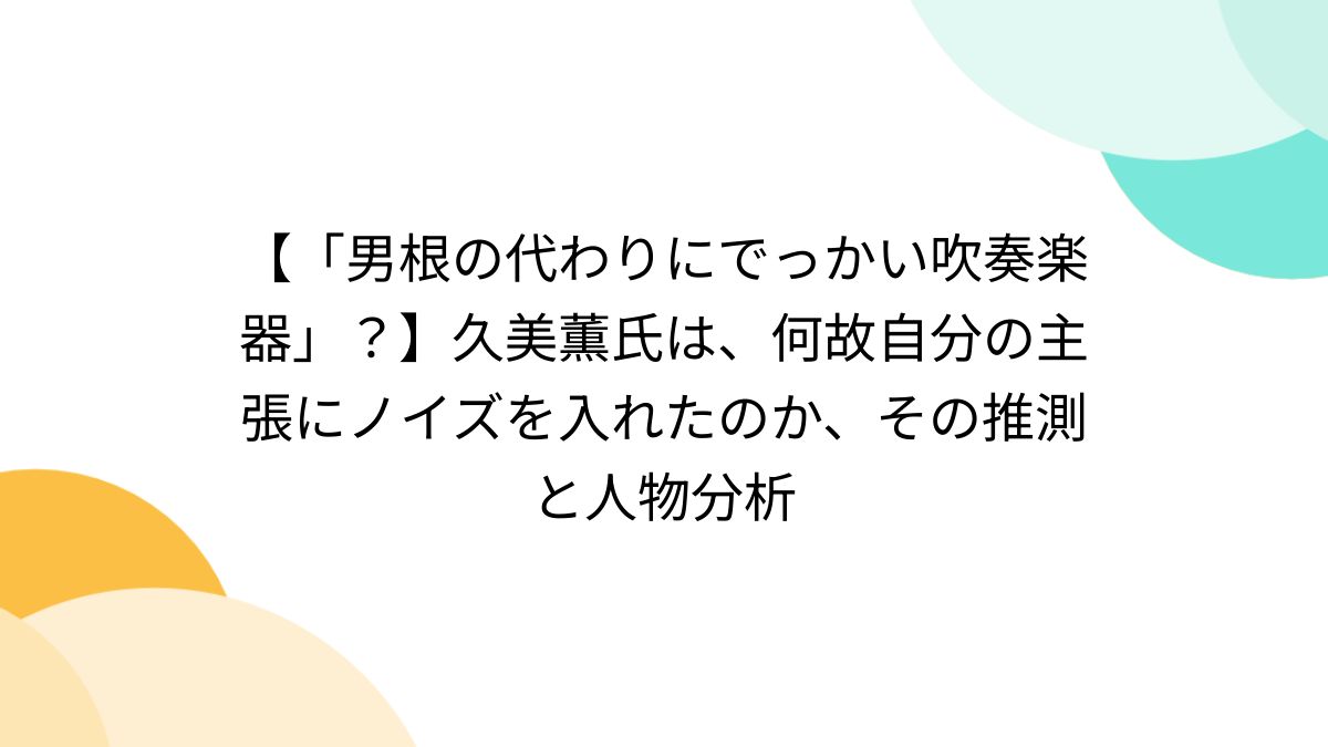 男根 男根の代わりにでっかい吹奏楽器」？】久美薫氏は、何故自分の主張にノイズを入れたのか、その推測と人物分析 - Togetter [トゥギャッター]