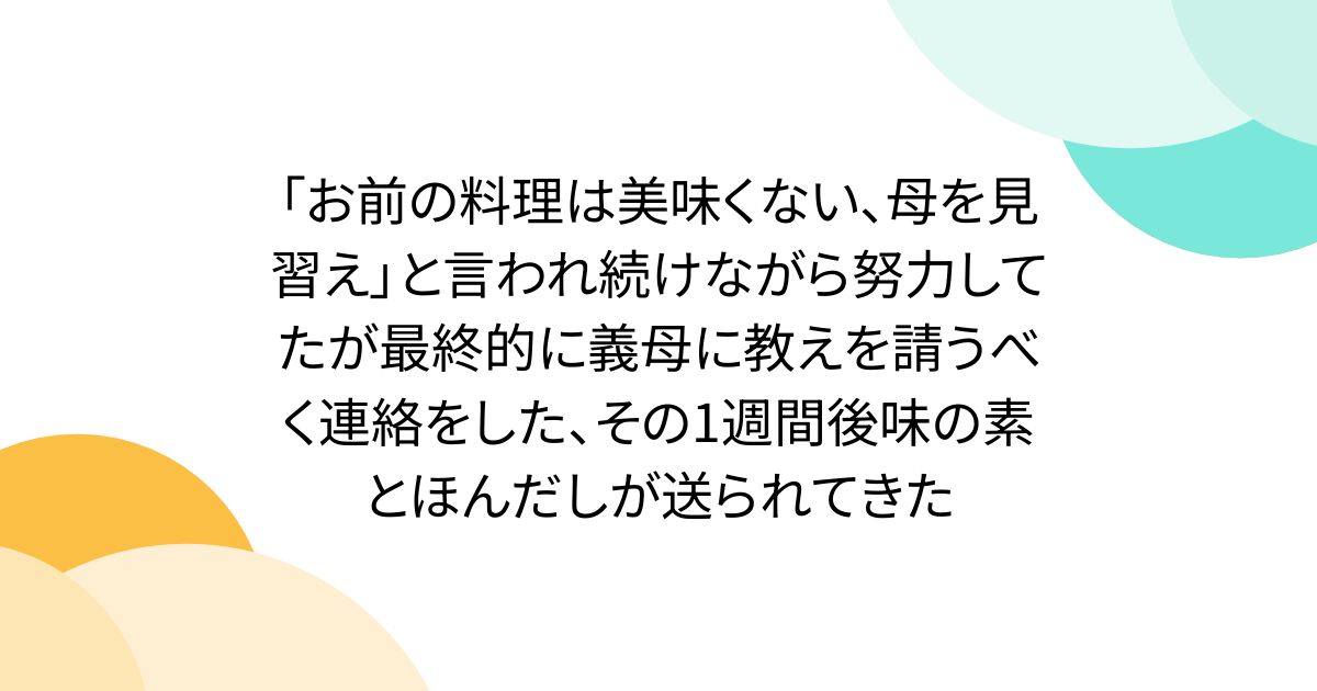 「お前の料理は美味くない、母を見習え」と言われ続けながら努力してたが最終的に義母に教えを請うべく連絡をした、その1週間後味の素とほんだしが送られてきた