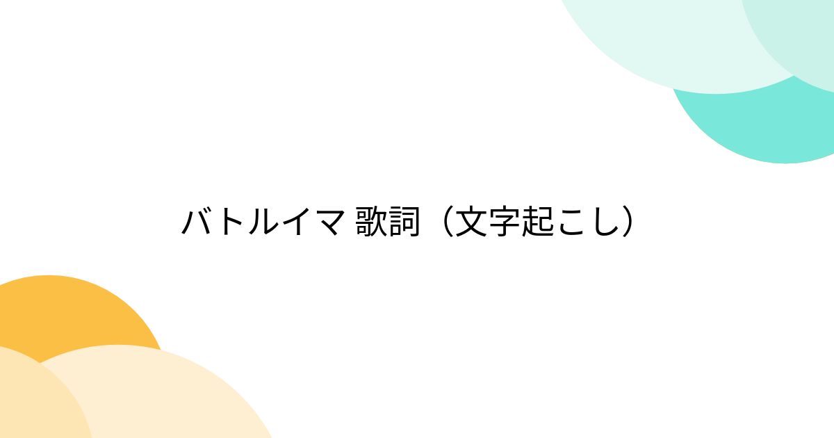 バトルイマ 歌詞（文字起こし） Togetter [トゥギャッター]