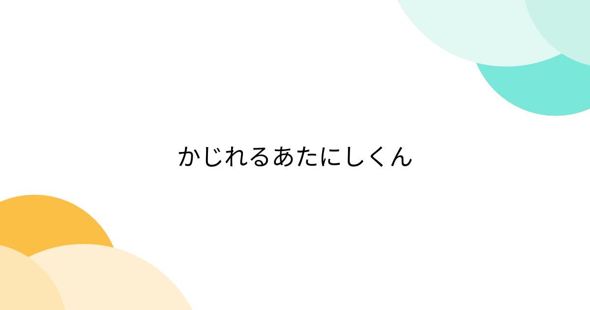 かじれるあたにしくん - posfie