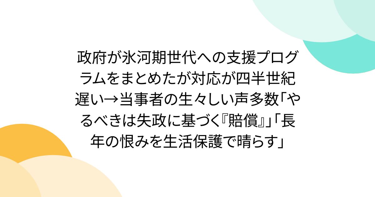 政府が氷河期世代への支援プログラムをまとめたが対応が四半世紀遅い→当事者の生々しい声多数「やるべきは失政に基づく『賠償』」「長年の恨みを生活保護で晴らす」