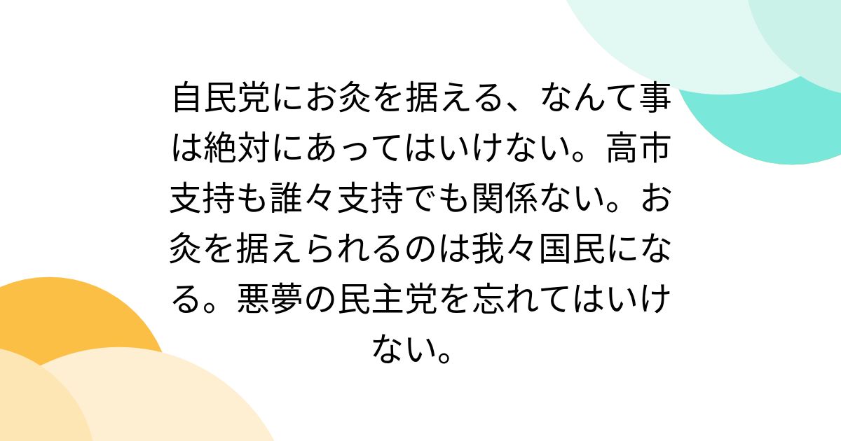 自民党にお灸を据える、なんて事は絶対にあってはいけない。高市支持も誰々支持でも関係ない。お灸を据えられるのは我々国民になる。悪夢の民主党を忘れ ...